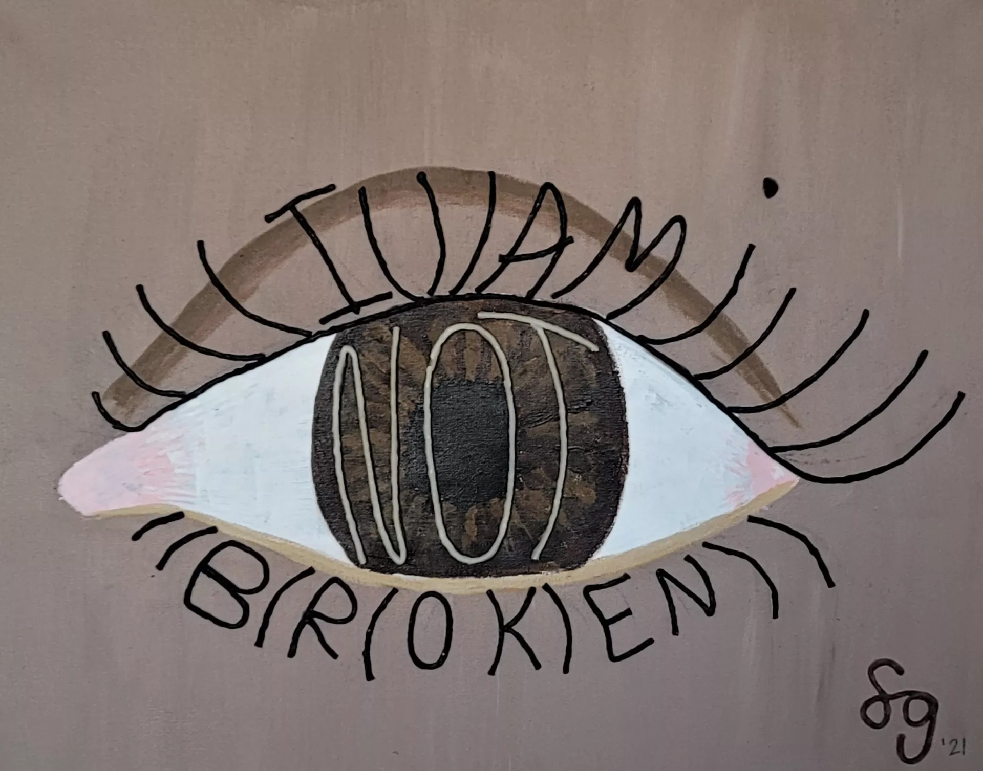 The painting depicts a human eye closely cropped into the center of the canvas with a light brown flesh tone surrounding it; the iris is a darker brown with a black pupil in the center; across the iris and pupil is the word "NOT" in light off-white-colored Wikki-Stix. In the upper eyelid, there are black eyelashes, and worked into the eyelashes are the words " I AM" so that they appear like letters made of eyelashes. In the lower eyelid's black eyelashes is the word "BROKEN".